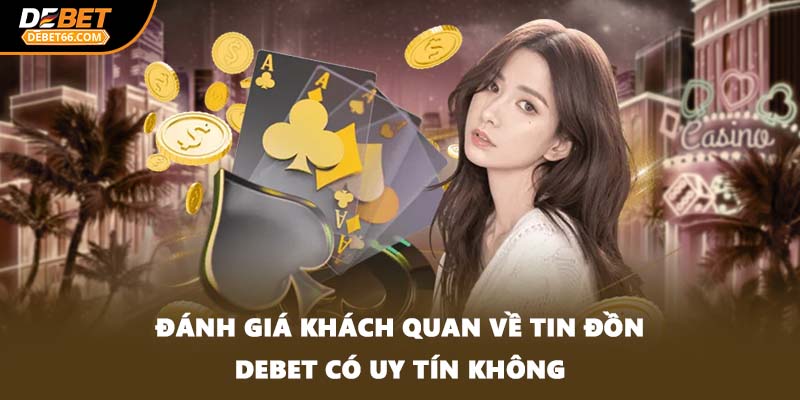 Đánh giá khách quan về tin đồn DEBET có uy tín không