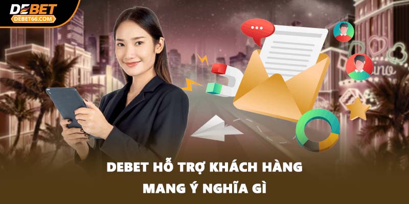 DEBET hỗ trợ khách hàng mang ý nghĩa gì