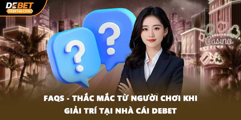 FAQs - Thắc mắc từ người chơi khi giải trí tại nhà cái DEBET