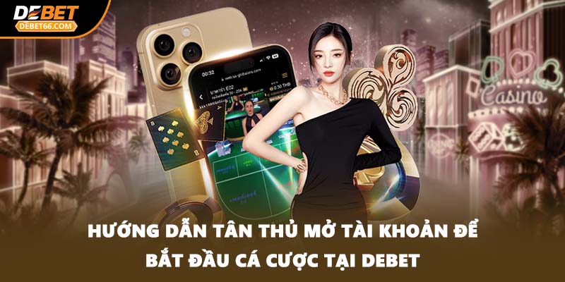 Hướng dẫn tân thủ mở tài khoản để bắt đầu cá cược tại DEBET