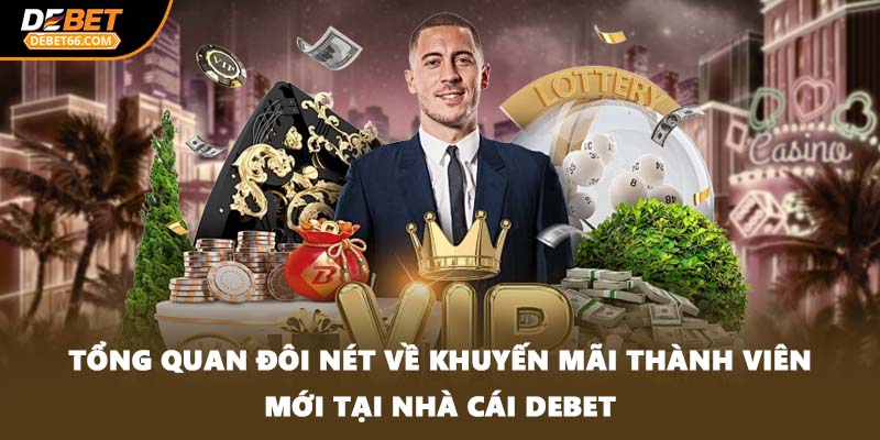 Tổng quan đôi nét về khuyến mãi thành viên mới tại nhà cái DEBET