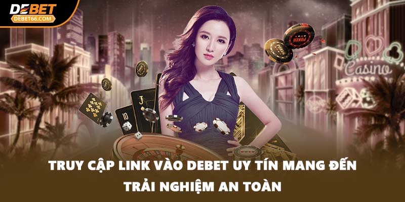 Truy cập link vào DEBET uy tín mang đến trải nghiệm an toàn