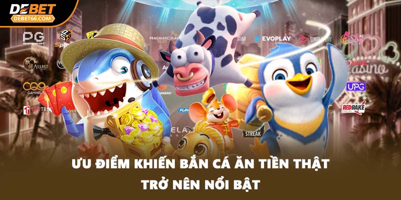 Ưu điểm khiến bắn cá ăn tiền thật trở nên nổi bật